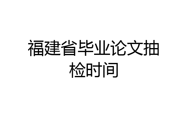 福建省毕业论文抽检时间