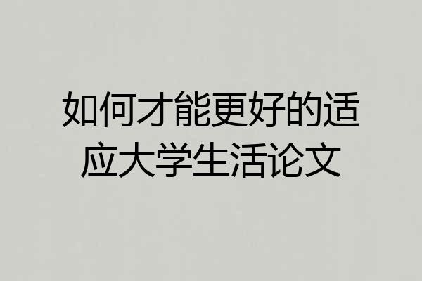 如何才能更好的适应大学生活论文