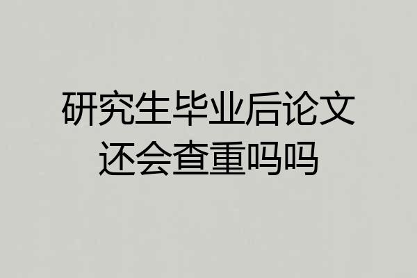 研究生毕业后论文还会查重吗吗