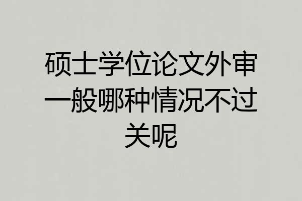 硕士学位论文外审一般哪种情况不过关呢