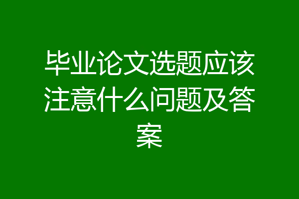 毕业论文选题应该注意什么问题及答案