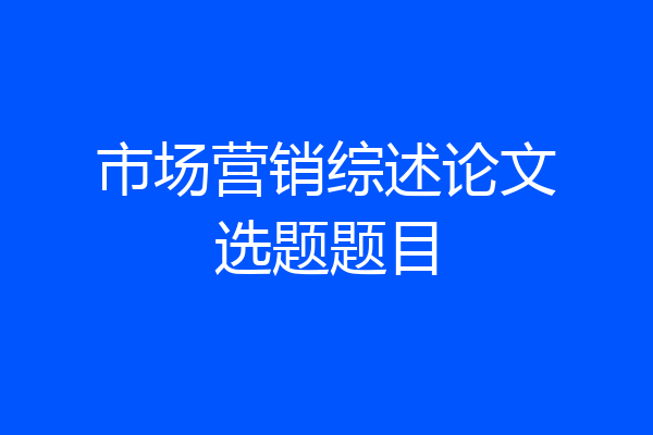 市场营销综述论文选题题目