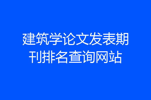 建筑学论文发表期刊排名查询网站