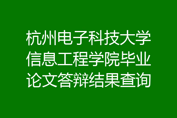 杭州电子科技大学信息工程学院毕业论文答辩结果查询