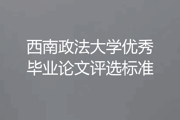 西南政法大学优秀毕业论文评选标准
