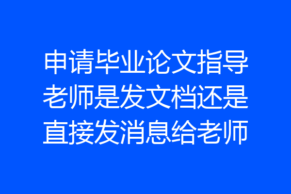 申请毕业论文指导老师是发文档还是直接发消息给老师
