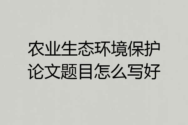 农业生态环境保护论文题目怎么写好