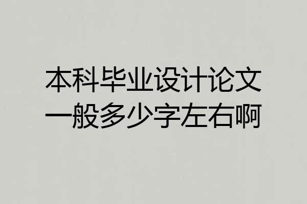 本科毕业设计论文一般多少字左右啊