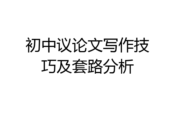 初中议论文写作技巧及套路分析