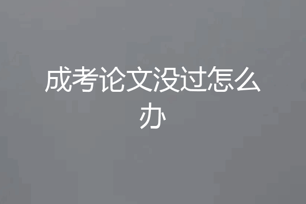 成考论文没过怎么办