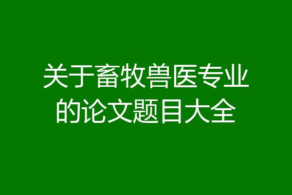 关于畜牧兽医专业的论文题目大全