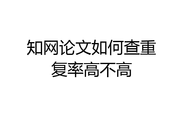 知网论文如何查重复率高不高