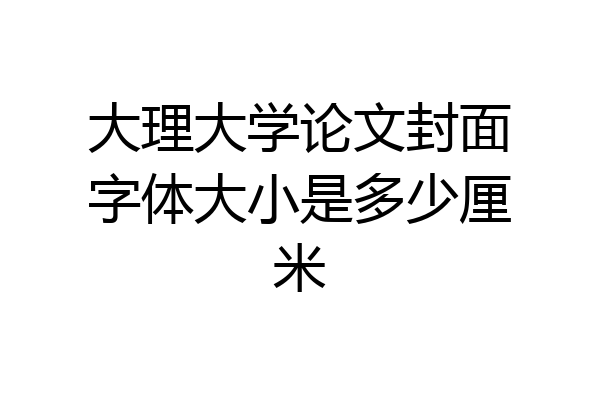 大理大学论文封面字体大小是多少厘米