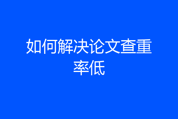 如何解决论文查重率低