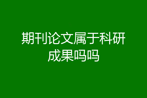 期刊论文属于科研成果吗吗