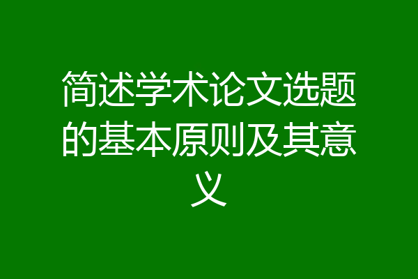 简述学术论文选题的基本原则及其意义