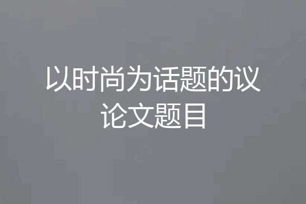 以时尚为话题的议论文题目