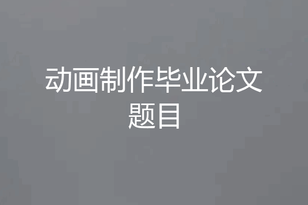 动画制作毕业论文题目