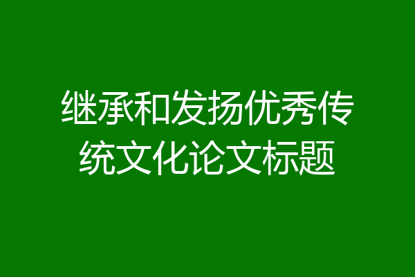 继承和发扬优秀传统文化论文标题