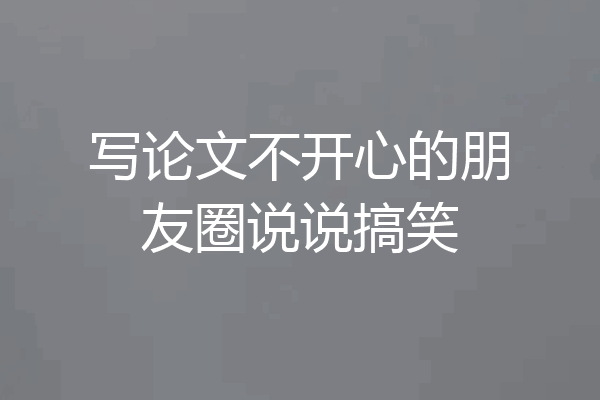 写论文不开心的朋友圈说说搞笑