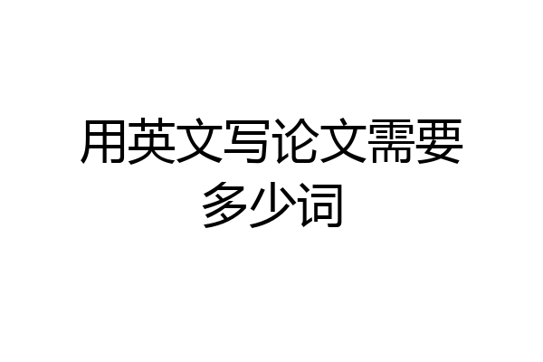 用英文写论文需要多少词