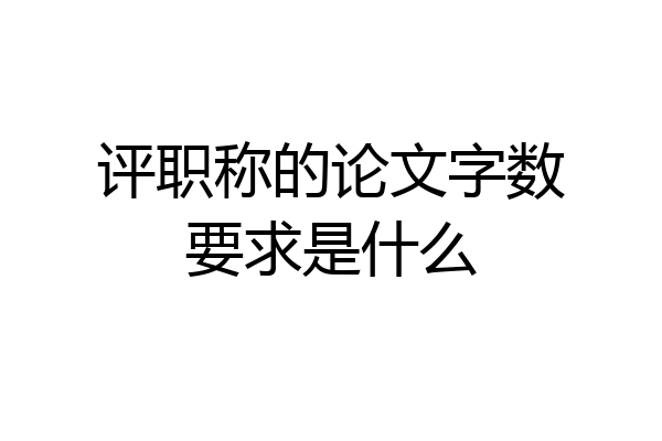 评职称的论文字数要求是什么