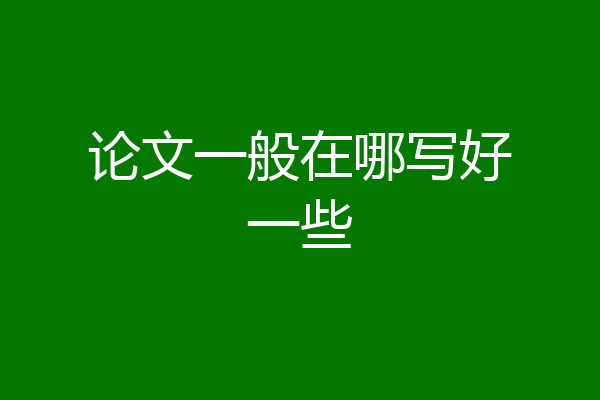 论文一般在哪写好一些