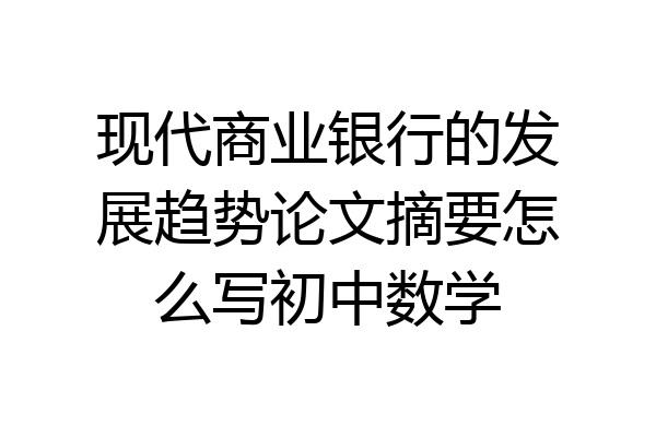 现代商业银行的发展趋势论文摘要怎么写初中数学