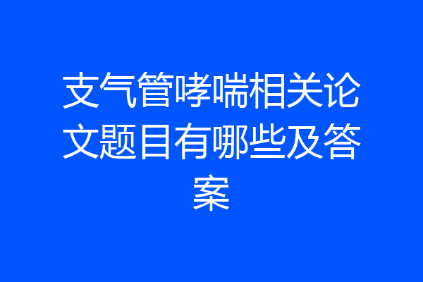 支气管哮喘相关论文题目有哪些及答案