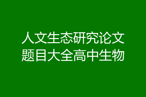 人文生态研究论文题目大全高中生物
