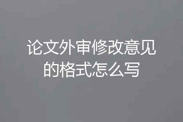论文外审修改意见的格式怎么写
