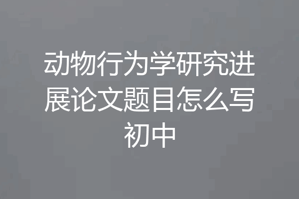 动物行为学研究进展论文题目怎么写初中
