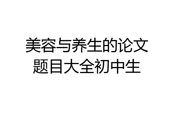 美容与养生的论文题目大全初中生