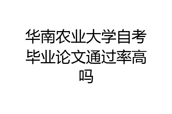 华南农业大学自考毕业论文通过率高吗