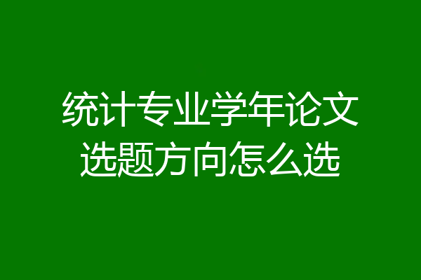 统计专业学年论文选题方向怎么选