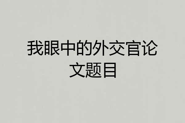 我眼中的外交官论文题目
