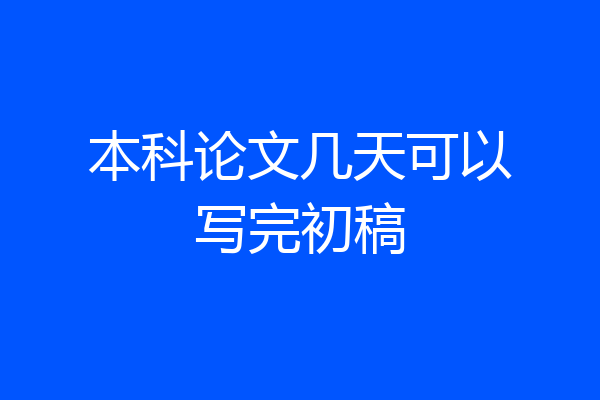 本科论文几天可以写完初稿
