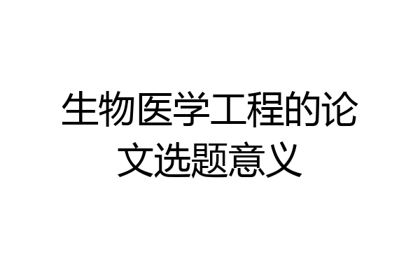生物医学工程的论文选题意义