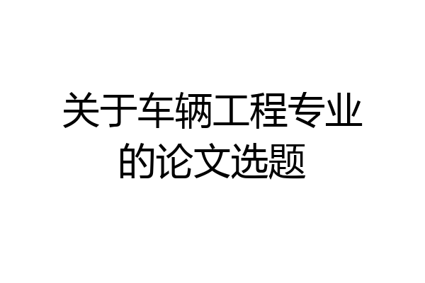 关于车辆工程专业的论文选题