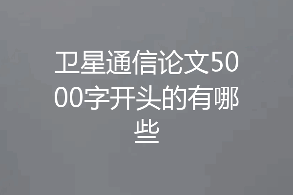 卫星通信论文5000字开头的有哪些