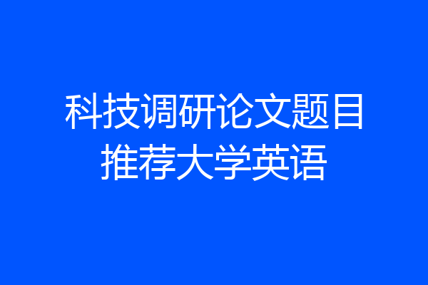 科技调研论文题目推荐大学英语