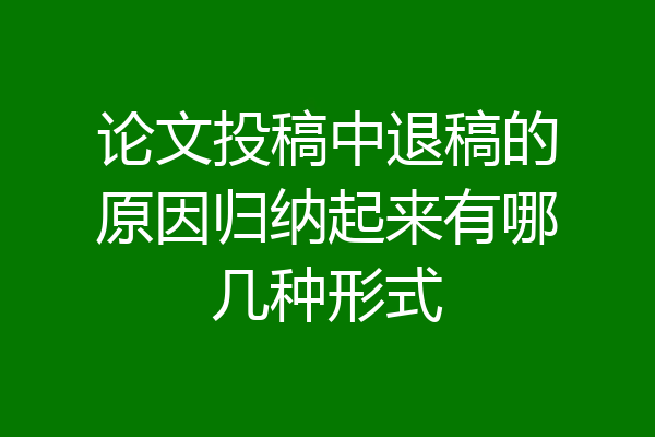 论文投稿中退稿的原因归纳起来有哪几种形式