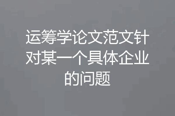 运筹学论文范文针对某一个具体企业的问题