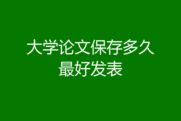 大学论文保存多久最好发表
