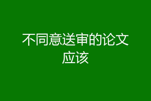 不同意送审的论文应该
