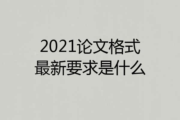 2021论文格式最新要求是什么