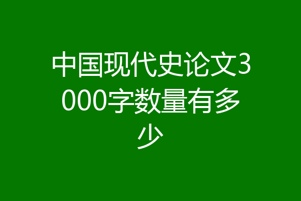 中国现代史论文3000字数量有多少