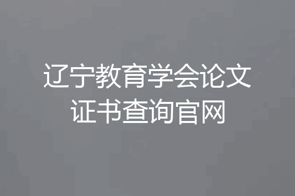 辽宁教育学会论文证书查询官网