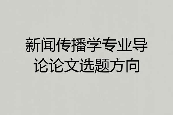 新闻传播学专业导论论文选题方向