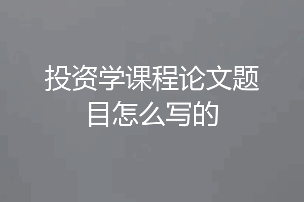 投资学课程论文题目怎么写的